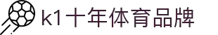 中国.K1(股份)体育有限公司-官方网站-K1十年体育品牌"